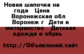 Новая шапочка на 3,5 - 4 года › Цена ­ 140 - Воронежская обл., Воронеж г. Дети и материнство » Детская одежда и обувь   